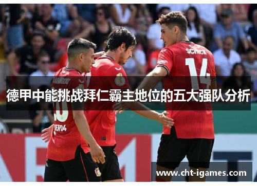 德甲中能挑战拜仁霸主地位的五大强队分析 德甲中能挑战拜仁霸主地位的五大强队分析