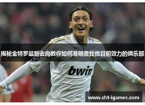 揭秘金特罗最新去向教你如何准确查找他目前效力的俱乐部