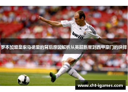 罗本加盟皇家马德里的背后原因解析从英超新星到西甲豪门的抉择