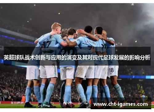 英超球队战术创新与应用的演变及其对现代足球发展的影响分析