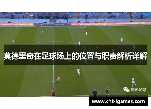 莫德里奇在足球场上的位置与职责解析详解