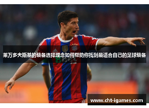 莱万多夫斯基的装备选择理念如何帮助你找到最适合自己的足球装备 莱万多夫斯基的装备选择理念如何帮助你找到最适合自己的足球装备