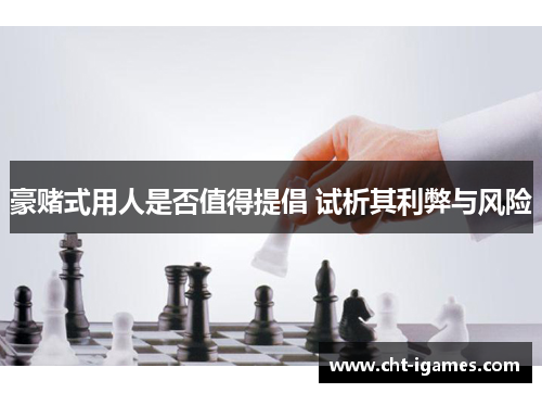 豪赌式用人是否值得提倡 试析其利弊与风险