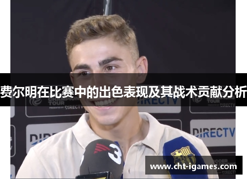 费尔明在比赛中的出色表现及其战术贡献分析