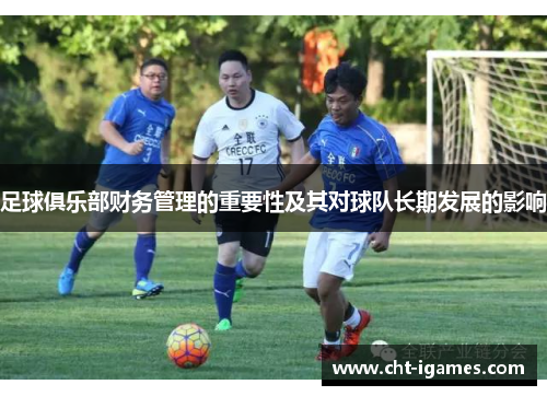 足球俱乐部财务管理的重要性及其对球队长期发展的影响