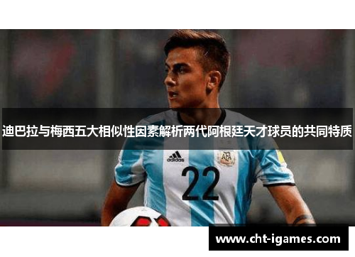 迪巴拉与梅西五大相似性因素解析两代阿根廷天才球员的共同特质 迪巴拉与梅西五大相似性因素解析两代阿根廷天才球员的共同特质