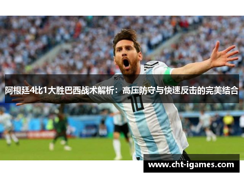 阿根廷4比1大胜巴西战术解析:高压防守与快速反击的完美结合 阿根廷4比1大胜巴西战术解析:高压防守与快速反击的完美结合
