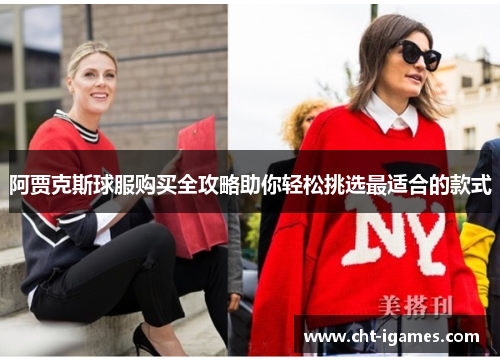 阿贾克斯球服购买全攻略助你轻松挑选最适合的款式 阿贾克斯球服购买全攻略助你轻松挑选最适合的款式