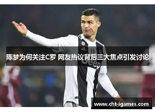 陈梦为何关注C罗 网友热议背后三大焦点引发讨论