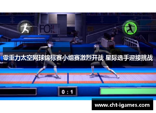 零重力太空网球锦标赛小组赛激烈开战 星际选手迎接挑战