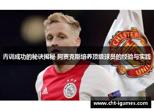 青训成功的秘诀揭秘 阿贾克斯培养顶级球员的经验与实践 青训成功的秘诀揭秘 阿贾克斯培养顶级球员的经验与实践