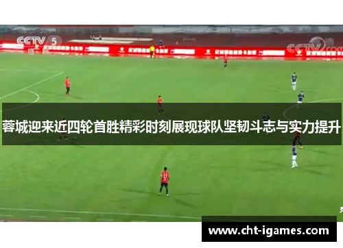 蓉城迎来近四轮首胜精彩时刻展现球队坚韧斗志与实力提升