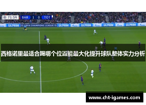 西格诺里最适合踢哪个位置能最大化提升球队整体实力分析