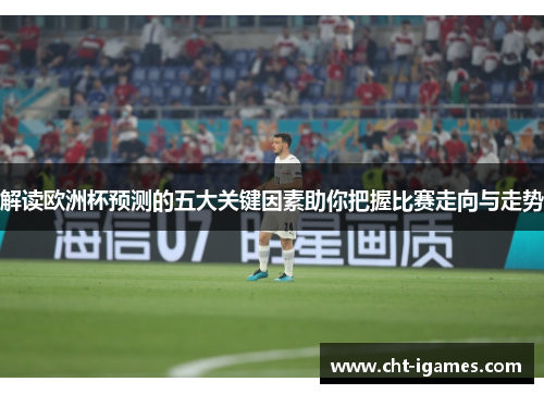 解读欧洲杯预测的五大关键因素助你把握比赛走向与走势 解读欧洲杯预测的五大关键因素助你把握比赛走向与走势