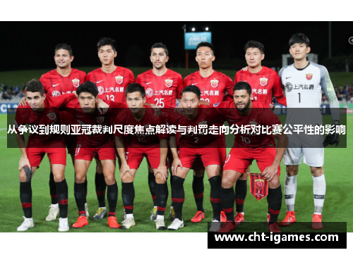 从争议到规则亚冠裁判尺度焦点解读与判罚走向分析对比赛公平性的影响 从争议到规则亚冠裁判尺度焦点解读与判罚走向分析对比赛公平性的影响