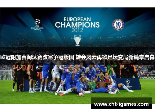 欧冠附加赛淘汰赛改写争冠版图 转会风云再掀足坛变局新篇章启幕