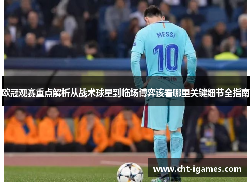 欧冠观赛重点解析从战术球星到临场博弈该看哪里关键细节全指南 欧冠观赛重点解析从战术球星到临场博弈该看哪里关键细节全指南