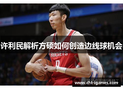 许利民解析方硕如何创造边线球机会 许利民解析方硕如何创造边线球机会