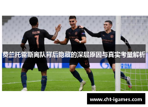 费兰托雷斯离队背后隐藏的深层原因与真实考量解析 费兰托雷斯离队背后隐藏的深层原因与真实考量解析
