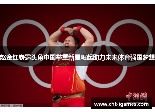 赵金红崭露头角中国举重新星崛起助力未来体育强国梦想 赵金红崭露头角中国举重新星崛起助力未来体育强国梦想