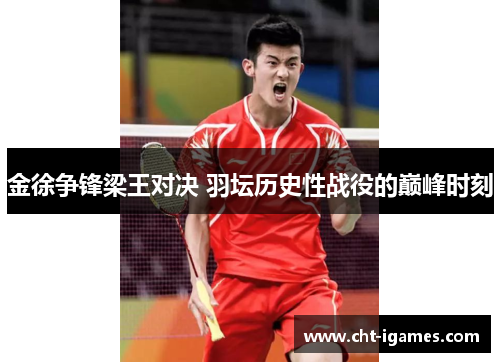 金徐争锋梁王对决 羽坛历史性战役的巅峰时刻 金徐争锋梁王对决 羽坛历史性战役的巅峰时刻