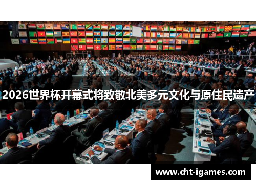2026世界杯开幕式将致敬北美多元文化与原住民遗产 2026世界杯开幕式将致敬北美多元文化与原住民遗产