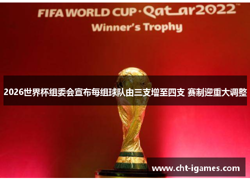 2026世界杯组委会宣布每组球队由三支增至四支 赛制迎重大调整 2026世界杯组委会宣布每组球队由三支增至四支 赛制迎重大调整