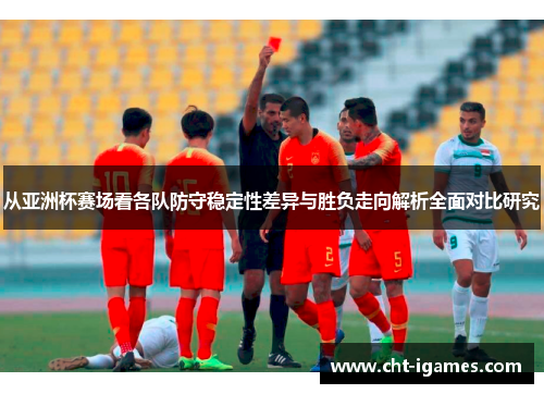 从亚洲杯赛场看各队防守稳定性差异与胜负走向解析全面对比研究 从亚洲杯赛场看各队防守稳定性差异与胜负走向解析全面对比研究