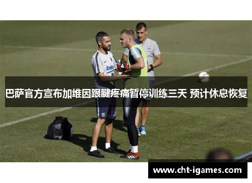 巴萨官方宣布加维因跟腱疼痛暂停训练三天 预计休息恢复