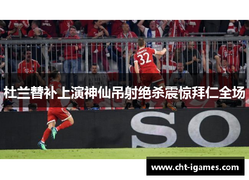 杜兰替补上演神仙吊射绝杀震惊拜仁全场