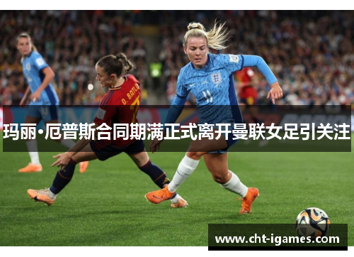 玛丽·厄普斯合同期满正式离开曼联女足引关注 玛丽·厄普斯合同期满正式离开曼联女足引关注