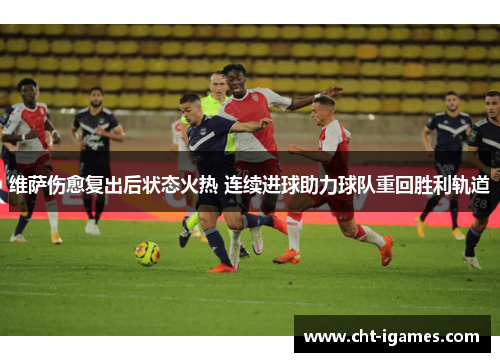 维萨伤愈复出后状态火热 连续进球助力球队重回胜利轨道