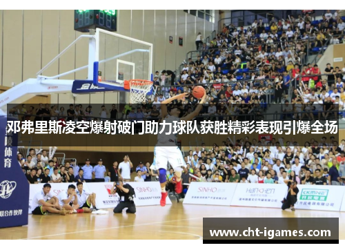 邓弗里斯凌空爆射破门助力球队获胜精彩表现引爆全场