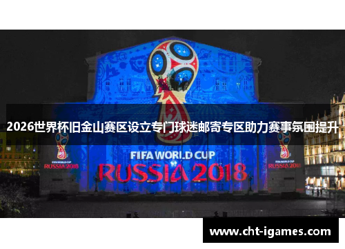 2026世界杯旧金山赛区设立专门球迷邮寄专区助力赛事氛围提升